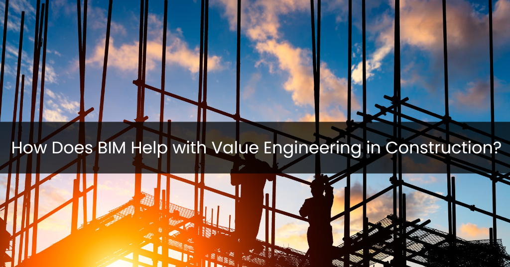 How Does BIM Help with Value Engineering in Construction?